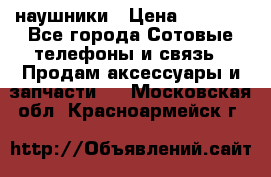 наушники › Цена ­ 3 015 - Все города Сотовые телефоны и связь » Продам аксессуары и запчасти   . Московская обл.,Красноармейск г.